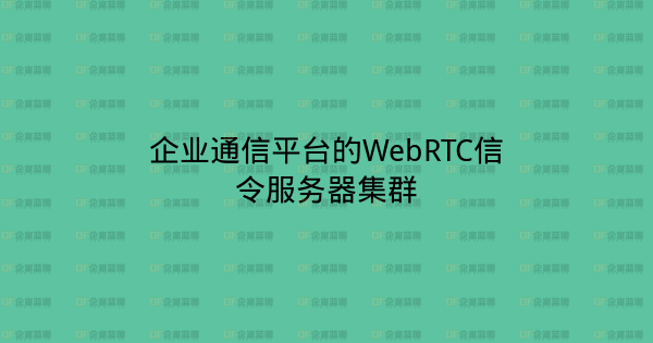 企业通信平台的WebRTC信令服务器集群-企富蓝图