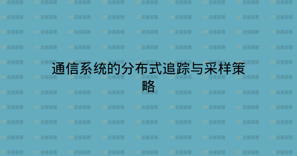 通信系统的分布式追踪与采样策略-企富蓝图