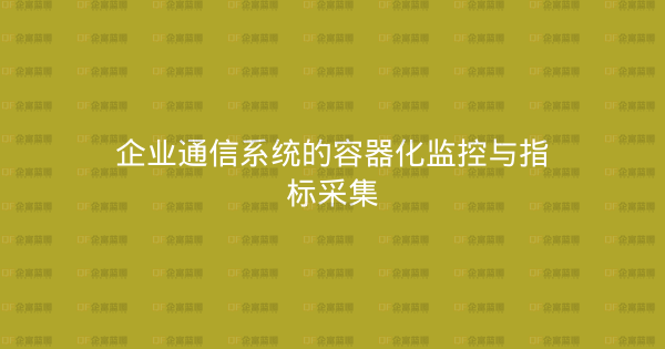 企业通信系统的容器化监控与指标采集-企富蓝图