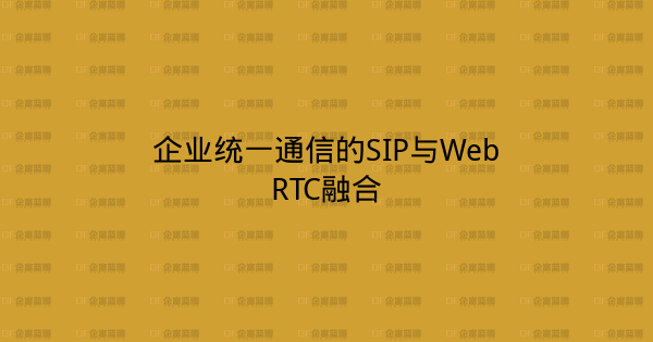 企业统一通信的SIP与WebRTC融合-企富蓝图