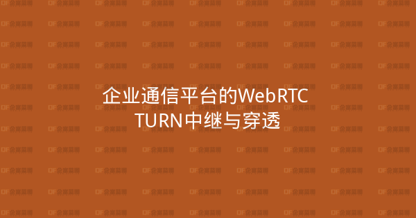 企业通信平台的WebRTC TURN中继与穿透-企富蓝图