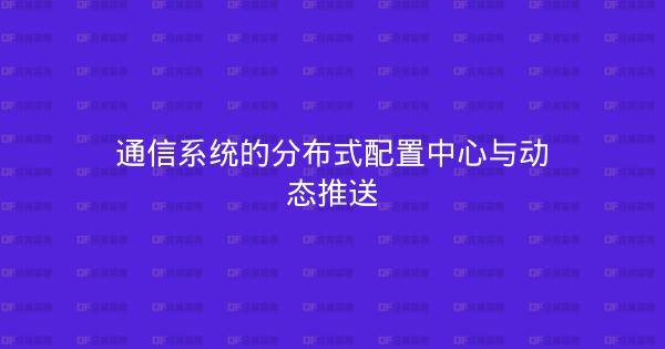 通信系统的分布式配置中心与动态推送-企富蓝图