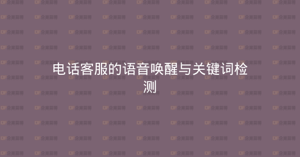 电话客服的语音唤醒与关键词检测-企富蓝图