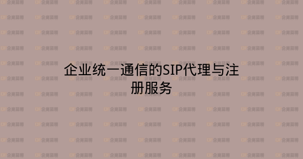 企业统一通信的SIP代理与注册服务-企富蓝图