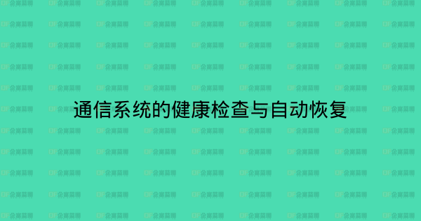 通信系统的健康检查与自动恢复-企富蓝图