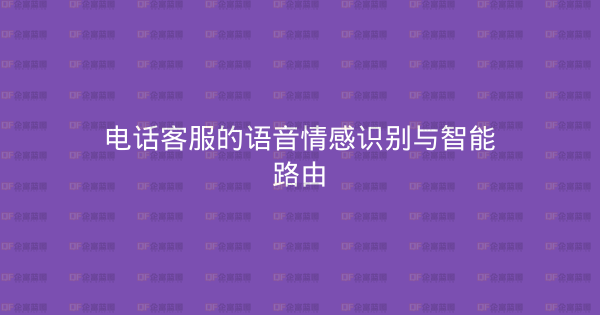 电话客服的语音情感识别与智能路由-企富蓝图