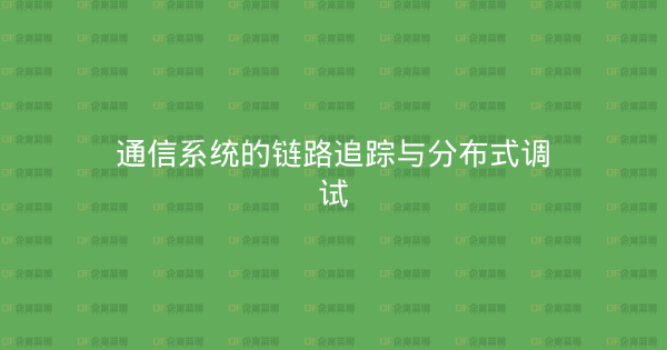 通信系统的链路追踪与分布式调试-企富蓝图