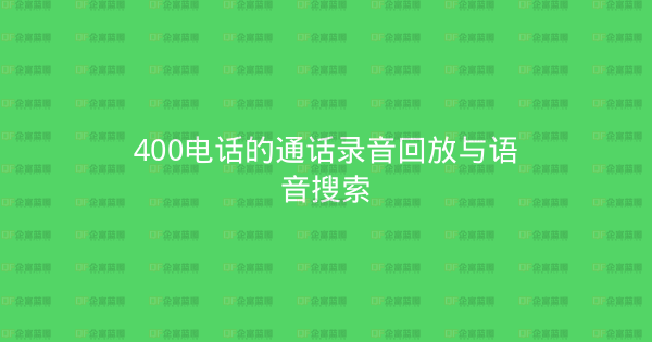 400电话的通话录音回放与语音搜索-企富蓝图