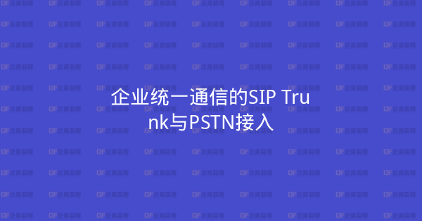 企业统一通信的SIP Trunk与PSTN接入-企富蓝图