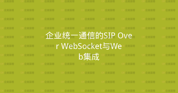企业统一通信的SIP Over WebSocket与Web集成-企富蓝图