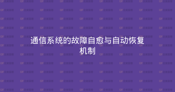 通信系统的故障自愈与自动恢复机制-企富蓝图