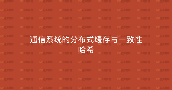 通信系统的分布式缓存与一致性哈希-企富蓝图