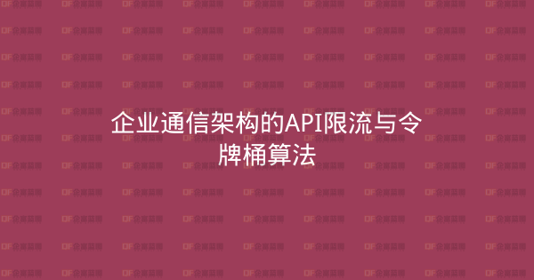 企业通信架构的API限流与令牌桶算法-企富蓝图