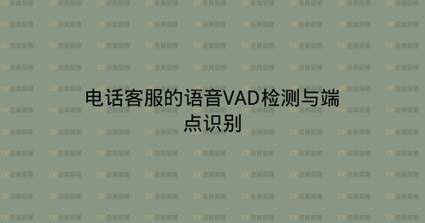 电话客服的语音VAD检测与端点识别-企富蓝图