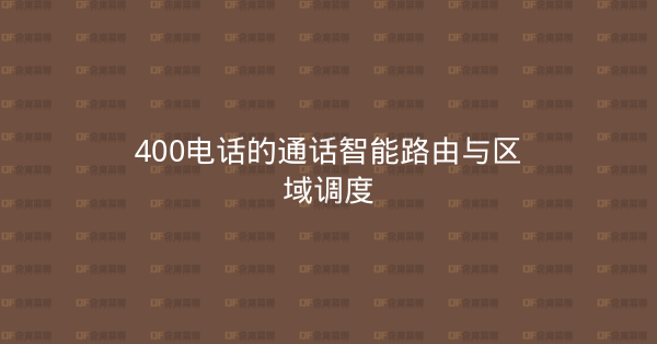 400电话的通话智能路由与区域调度-企富蓝图