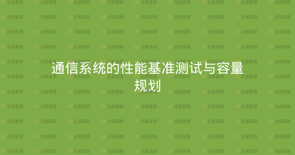 通信系统的性能基准测试与容量规划-企富蓝图