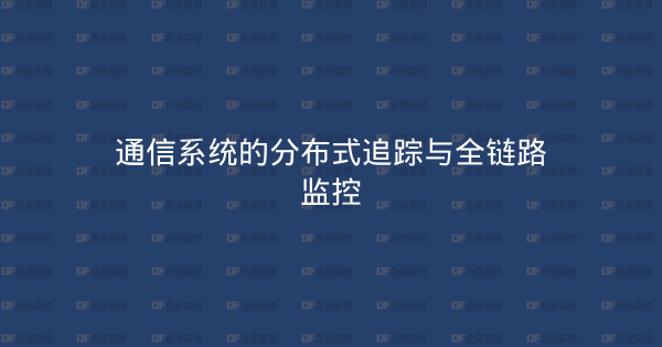 通信系统的分布式追踪与全链路监控-企富蓝图
