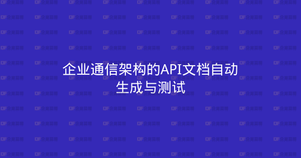 企业通信架构的API文档自动生成与测试-企富蓝图