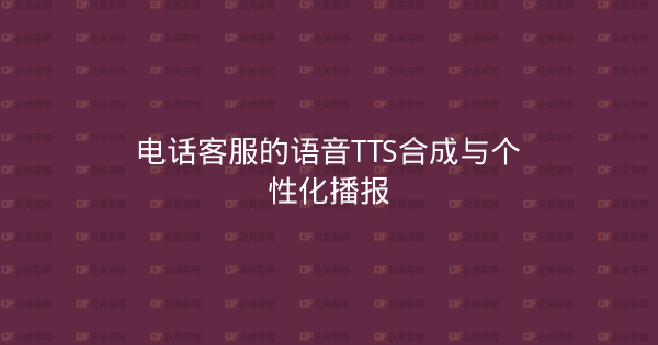 电话客服的语音TTS合成与个性化播报-企富蓝图