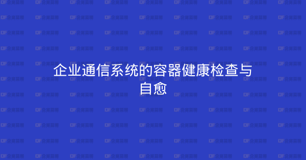 企业通信系统的容器健康检查与自愈-企富蓝图