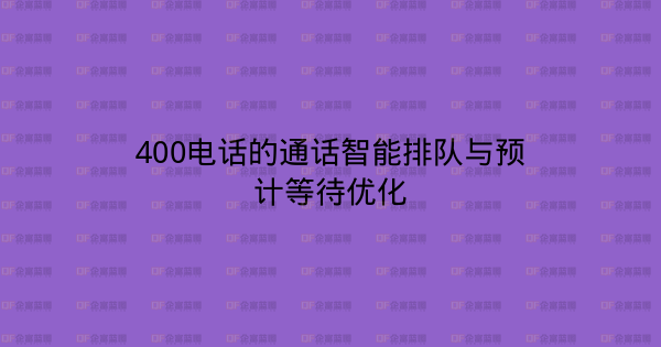 400电话的通话智能排队与预计等待优化-企富蓝图