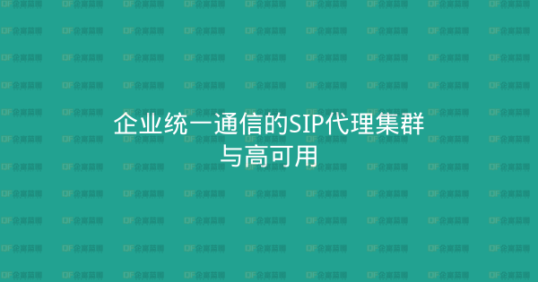 企业统一通信的SIP代理集群与高可用-企富蓝图
