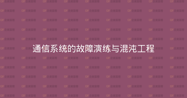 通信系统的故障演练与混沌工程-企富蓝图