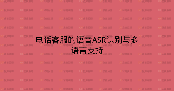 电话客服的语音ASR识别与多语言支持-企富蓝图