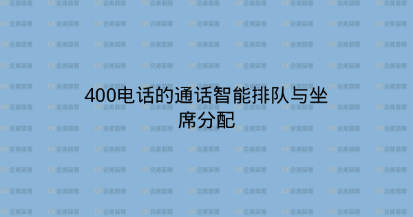 400电话的通话智能排队与坐席分配-企富蓝图
