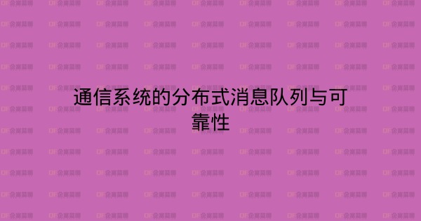 通信系统的分布式消息队列与可靠性-企富蓝图