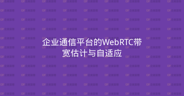 企业通信平台的WebRTC带宽估计与自适应-企富蓝图