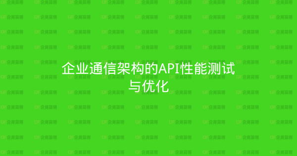 企业通信架构的API性能测试与优化-企富蓝图