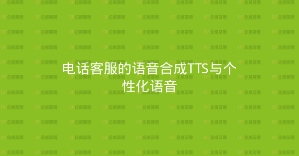 电话客服的语音合成TTS与个性化语音-企富蓝图
