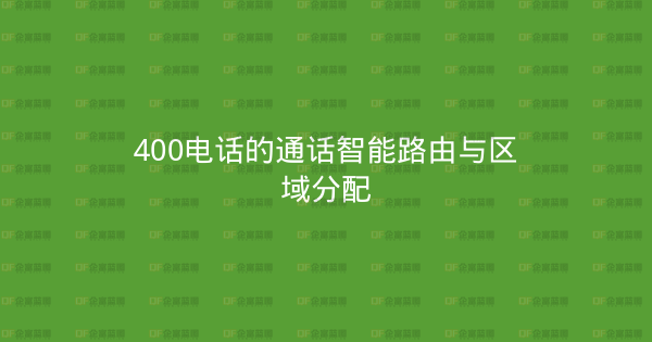 400电话的通话智能路由与区域分配-企富蓝图