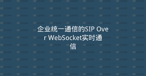 企业统一通信的SIP Over WebSocket实时通信-企富蓝图