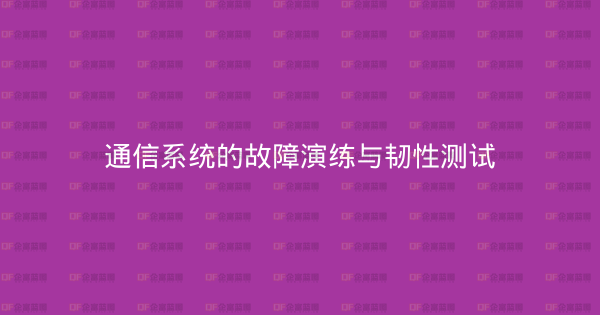 通信系统的故障演练与韧性测试-企富蓝图