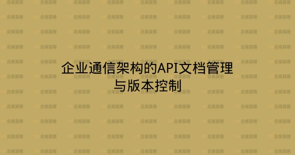 企业通信架构的API文档管理与版本控制-企富蓝图