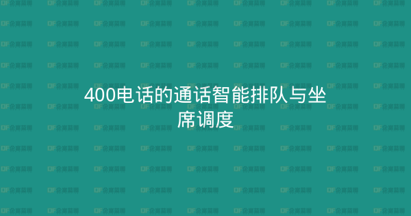 400电话的通话智能排队与坐席调度-企富蓝图
