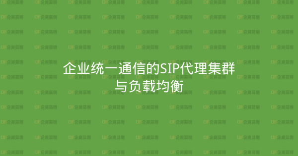 企业统一通信的SIP代理集群与负载均衡-企富蓝图