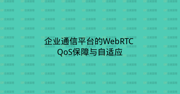 企业通信平台的WebRTC QoS保障与自适应-企富蓝图