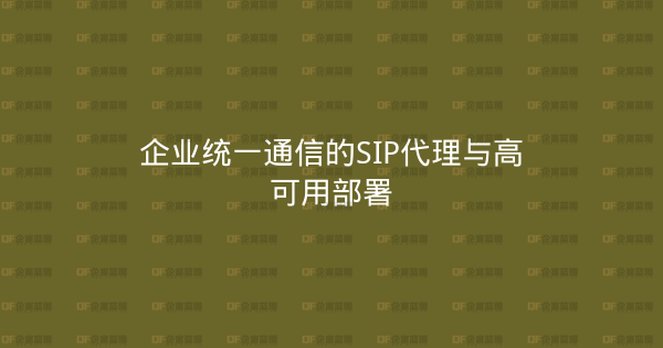 企业统一通信的SIP代理与高可用部署-企富蓝图