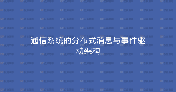 通信系统的分布式消息与事件驱动架构-企富蓝图