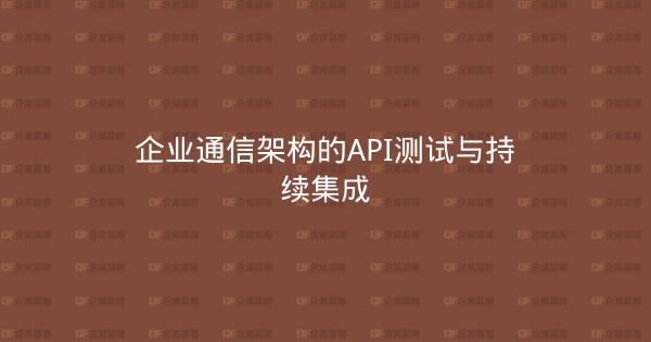 企业通信架构的API测试与持续集成-企富蓝图
