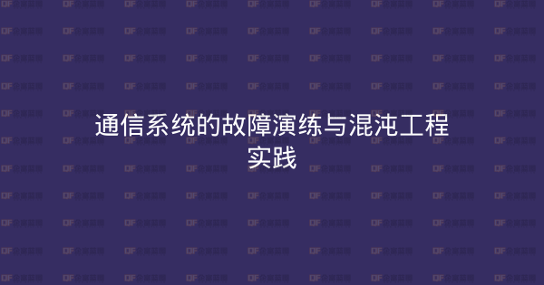通信系统的故障演练与混沌工程实践-企富蓝图