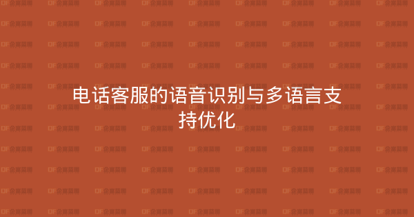 电话客服的语音识别与多语言支持优化-企富蓝图