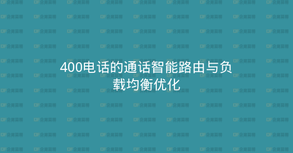 400电话的通话智能路由与负载均衡优化-企富蓝图