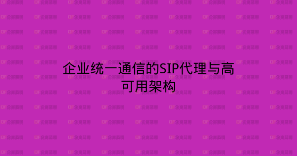 企业统一通信的SIP代理与高可用架构-企富蓝图