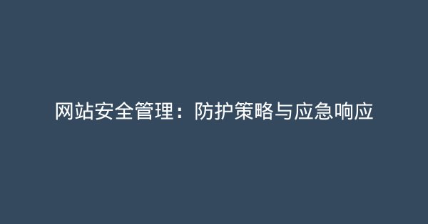 网站安全管理：防护策略与应急响应-企富蓝图