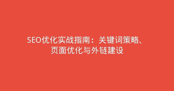 SEO优化实战指南：关键词策略、页面优化与外链建设-企富蓝图