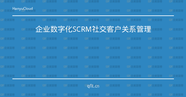 企业数字化SCRM社交客户关系管理-企富蓝图